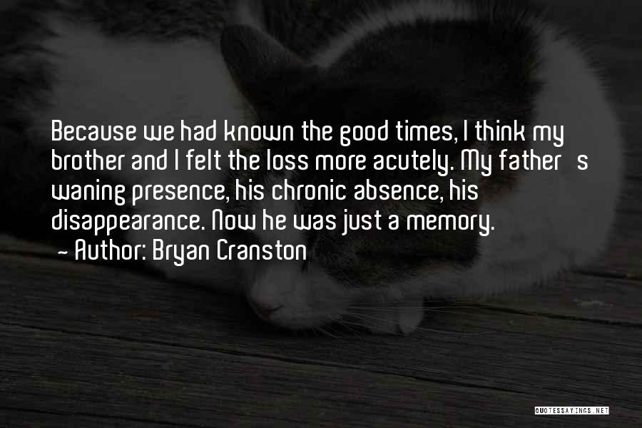 Bryan Cranston Quotes: Because We Had Known The Good Times, I Think My Brother And I Felt The Loss More Acutely. My Father's