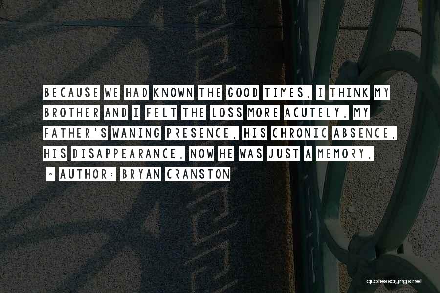 Bryan Cranston Quotes: Because We Had Known The Good Times, I Think My Brother And I Felt The Loss More Acutely. My Father's