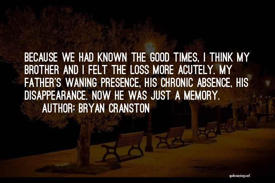 Bryan Cranston Quotes: Because We Had Known The Good Times, I Think My Brother And I Felt The Loss More Acutely. My Father's