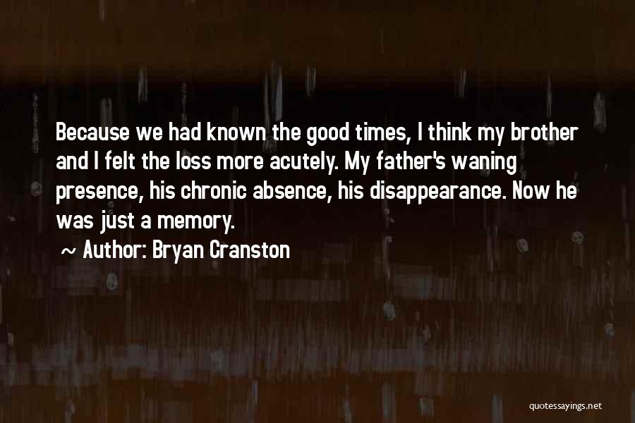 Bryan Cranston Quotes: Because We Had Known The Good Times, I Think My Brother And I Felt The Loss More Acutely. My Father's