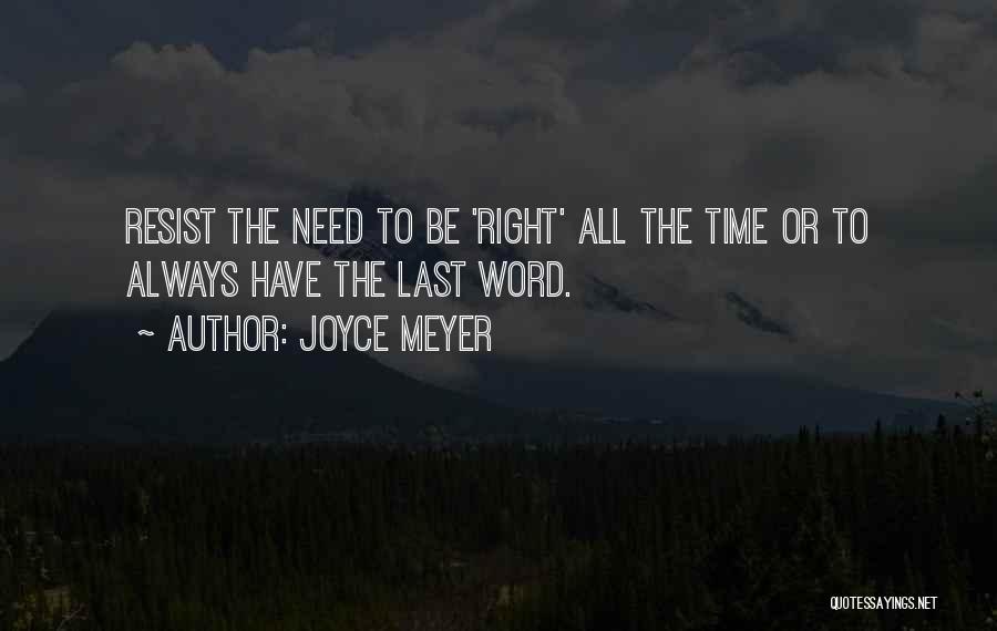 Joyce Meyer Quotes: Resist The Need To Be 'right' All The Time Or To Always Have The Last Word.