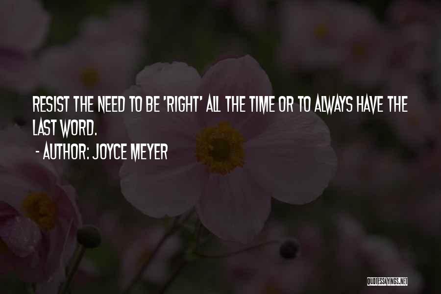 Joyce Meyer Quotes: Resist The Need To Be 'right' All The Time Or To Always Have The Last Word.