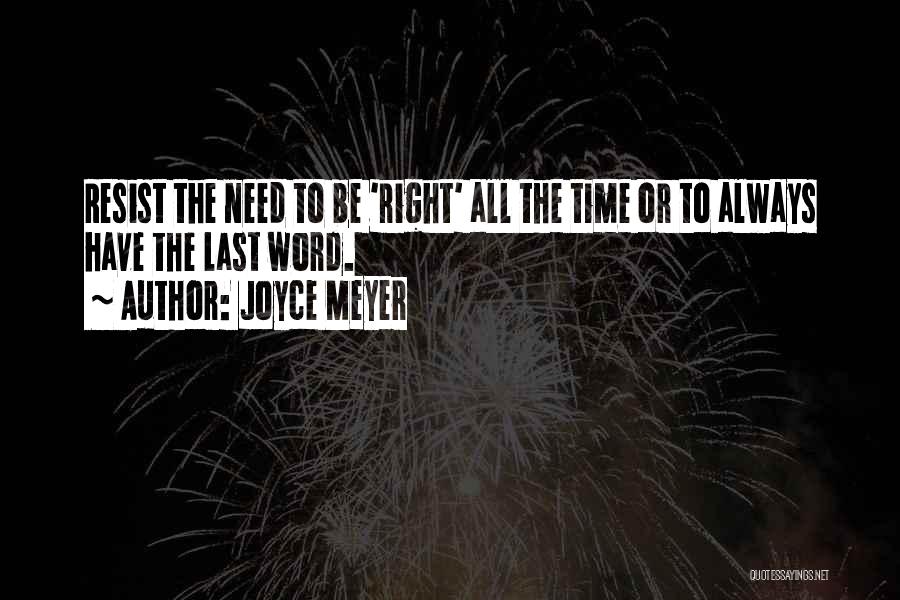Joyce Meyer Quotes: Resist The Need To Be 'right' All The Time Or To Always Have The Last Word.