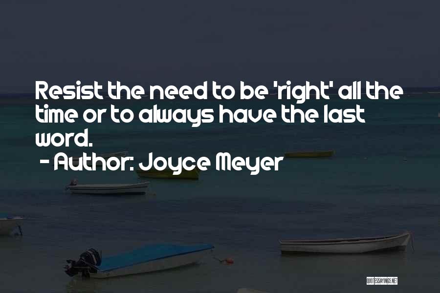 Joyce Meyer Quotes: Resist The Need To Be 'right' All The Time Or To Always Have The Last Word.