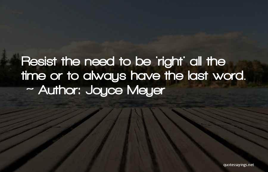 Joyce Meyer Quotes: Resist The Need To Be 'right' All The Time Or To Always Have The Last Word.