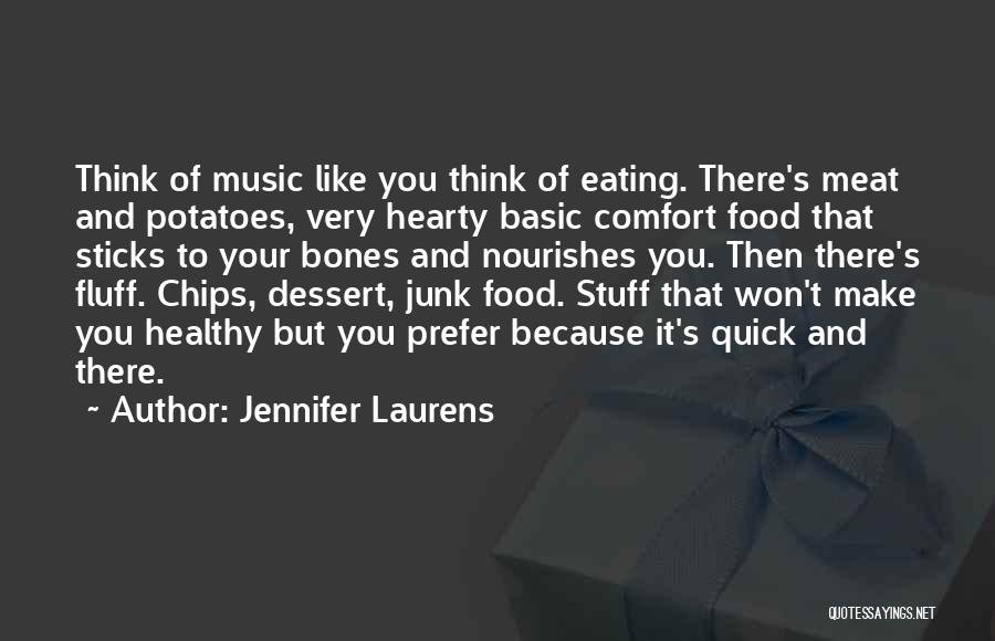 Jennifer Laurens Quotes: Think Of Music Like You Think Of Eating. There's Meat And Potatoes, Very Hearty Basic Comfort Food That Sticks To