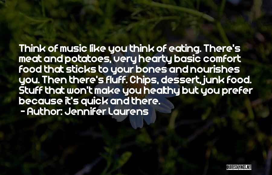 Jennifer Laurens Quotes: Think Of Music Like You Think Of Eating. There's Meat And Potatoes, Very Hearty Basic Comfort Food That Sticks To
