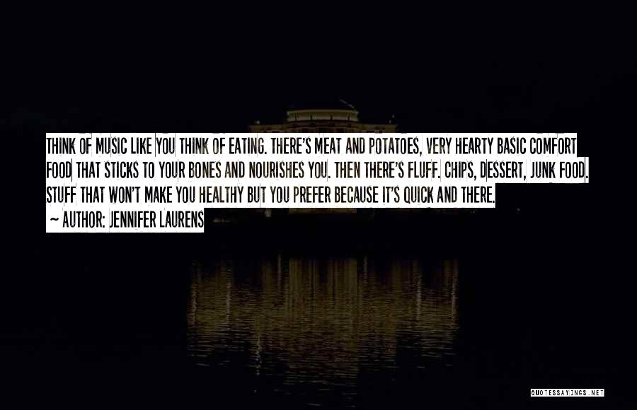 Jennifer Laurens Quotes: Think Of Music Like You Think Of Eating. There's Meat And Potatoes, Very Hearty Basic Comfort Food That Sticks To