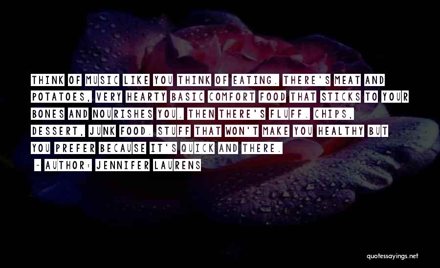 Jennifer Laurens Quotes: Think Of Music Like You Think Of Eating. There's Meat And Potatoes, Very Hearty Basic Comfort Food That Sticks To