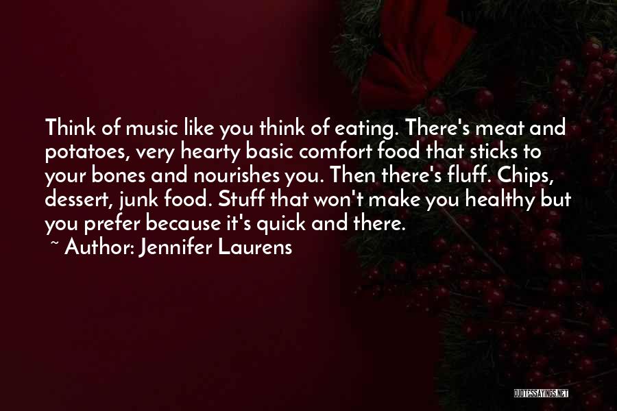 Jennifer Laurens Quotes: Think Of Music Like You Think Of Eating. There's Meat And Potatoes, Very Hearty Basic Comfort Food That Sticks To