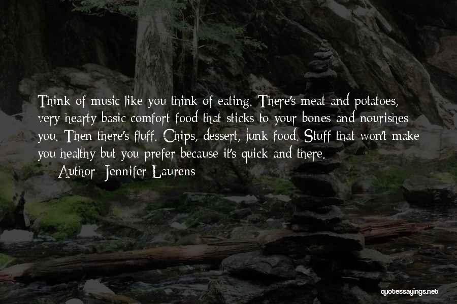 Jennifer Laurens Quotes: Think Of Music Like You Think Of Eating. There's Meat And Potatoes, Very Hearty Basic Comfort Food That Sticks To