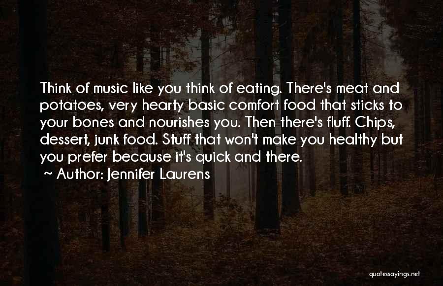 Jennifer Laurens Quotes: Think Of Music Like You Think Of Eating. There's Meat And Potatoes, Very Hearty Basic Comfort Food That Sticks To
