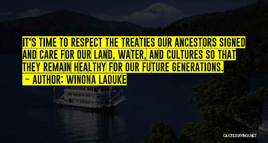 Winona LaDuke Quotes: It's Time To Respect The Treaties Our Ancestors Signed And Care For Our Land, Water, And Cultures So That They