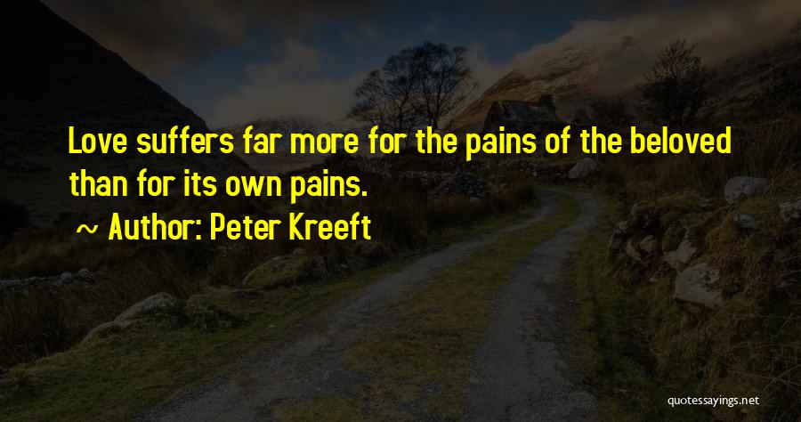 Peter Kreeft Quotes: Love Suffers Far More For The Pains Of The Beloved Than For Its Own Pains.