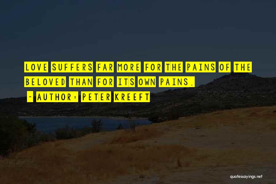 Peter Kreeft Quotes: Love Suffers Far More For The Pains Of The Beloved Than For Its Own Pains.