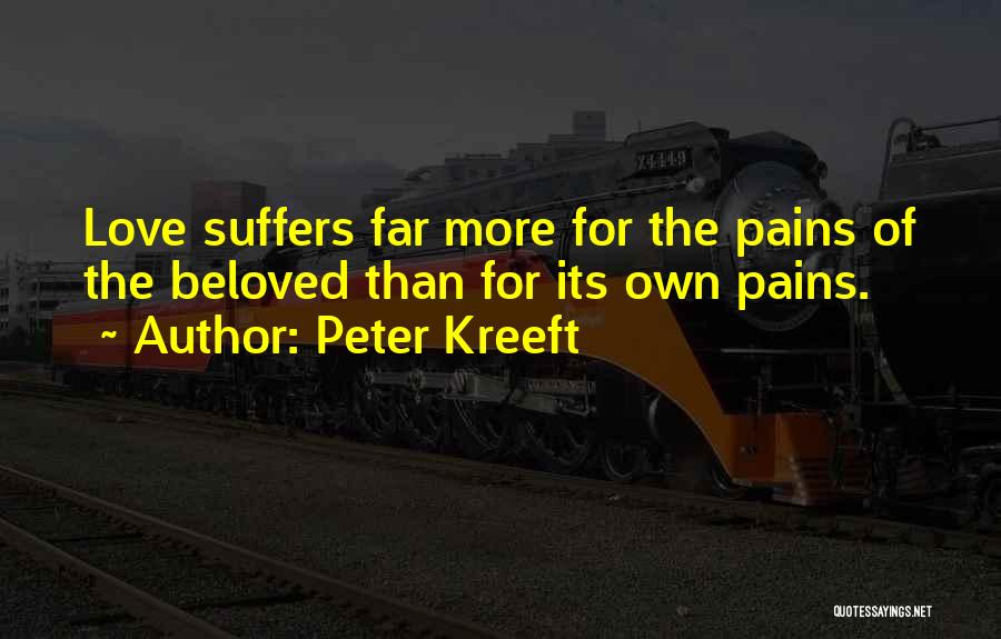 Peter Kreeft Quotes: Love Suffers Far More For The Pains Of The Beloved Than For Its Own Pains.