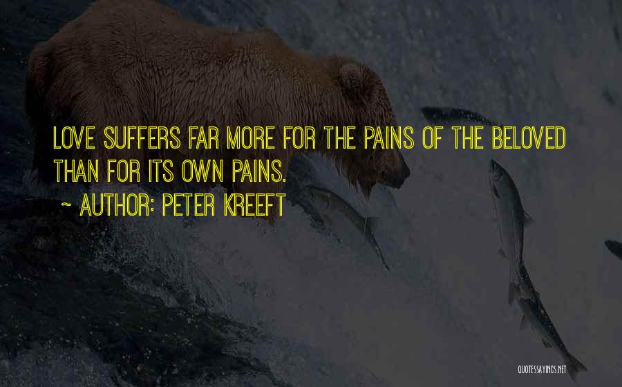 Peter Kreeft Quotes: Love Suffers Far More For The Pains Of The Beloved Than For Its Own Pains.