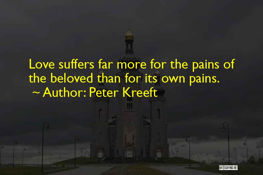 Peter Kreeft Quotes: Love Suffers Far More For The Pains Of The Beloved Than For Its Own Pains.