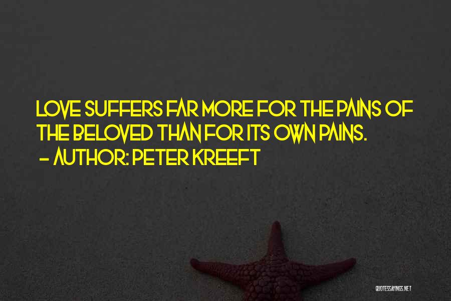 Peter Kreeft Quotes: Love Suffers Far More For The Pains Of The Beloved Than For Its Own Pains.