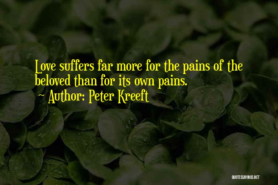 Peter Kreeft Quotes: Love Suffers Far More For The Pains Of The Beloved Than For Its Own Pains.