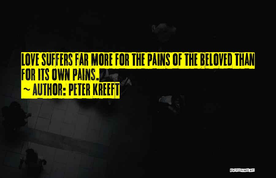 Peter Kreeft Quotes: Love Suffers Far More For The Pains Of The Beloved Than For Its Own Pains.