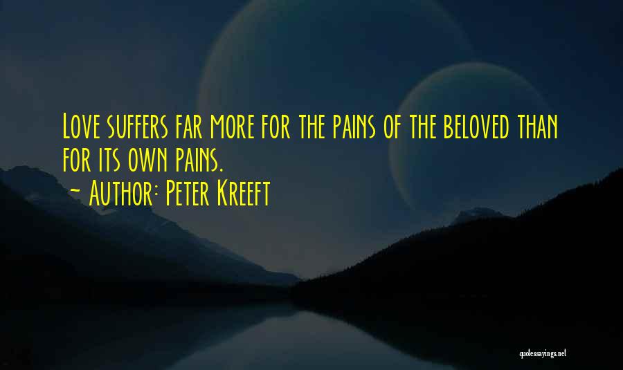 Peter Kreeft Quotes: Love Suffers Far More For The Pains Of The Beloved Than For Its Own Pains.