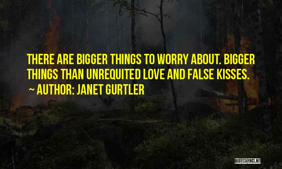 Janet Gurtler Quotes: There Are Bigger Things To Worry About. Bigger Things Than Unrequited Love And False Kisses.