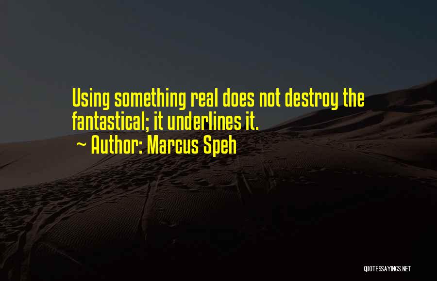Marcus Speh Quotes: Using Something Real Does Not Destroy The Fantastical; It Underlines It.
