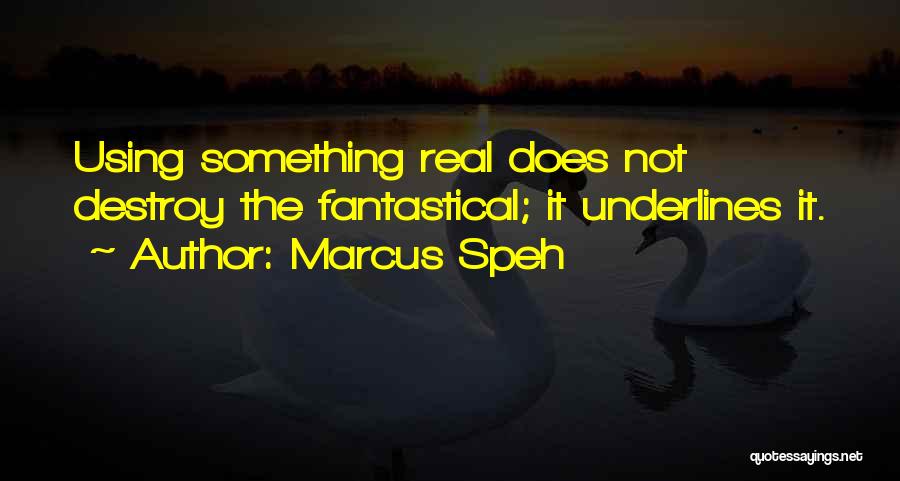 Marcus Speh Quotes: Using Something Real Does Not Destroy The Fantastical; It Underlines It.