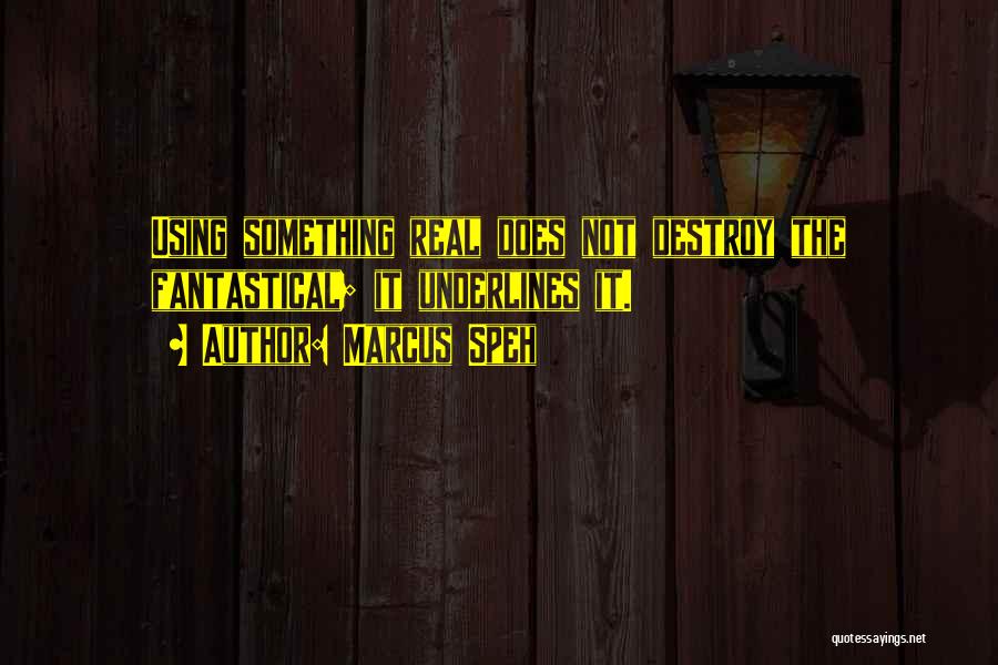 Marcus Speh Quotes: Using Something Real Does Not Destroy The Fantastical; It Underlines It.