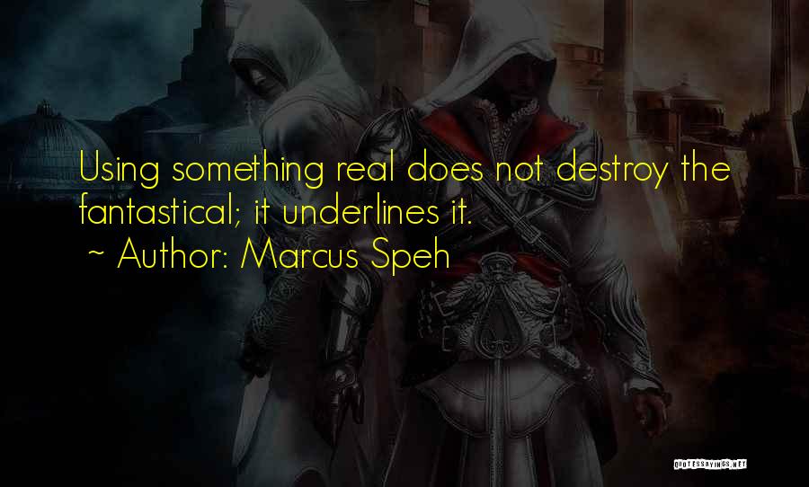 Marcus Speh Quotes: Using Something Real Does Not Destroy The Fantastical; It Underlines It.
