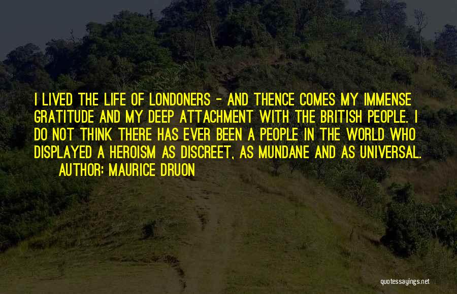 Maurice Druon Quotes: I Lived The Life Of Londoners - And Thence Comes My Immense Gratitude And My Deep Attachment With The British