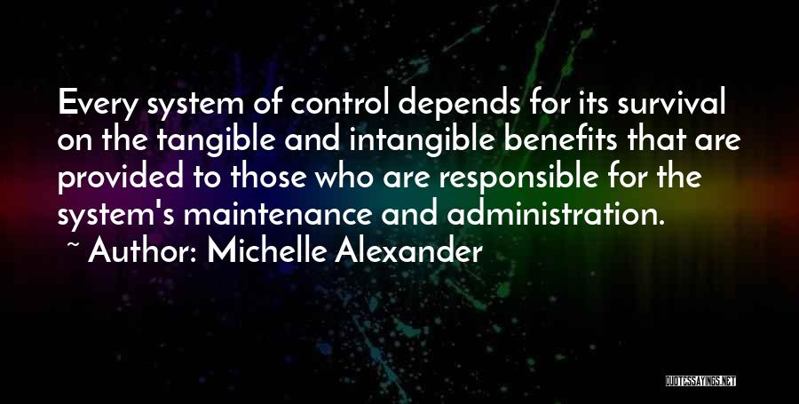Michelle Alexander Quotes: Every System Of Control Depends For Its Survival On The Tangible And Intangible Benefits That Are Provided To Those Who