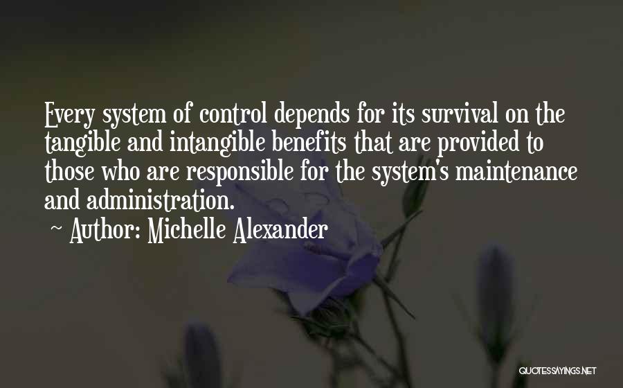 Michelle Alexander Quotes: Every System Of Control Depends For Its Survival On The Tangible And Intangible Benefits That Are Provided To Those Who
