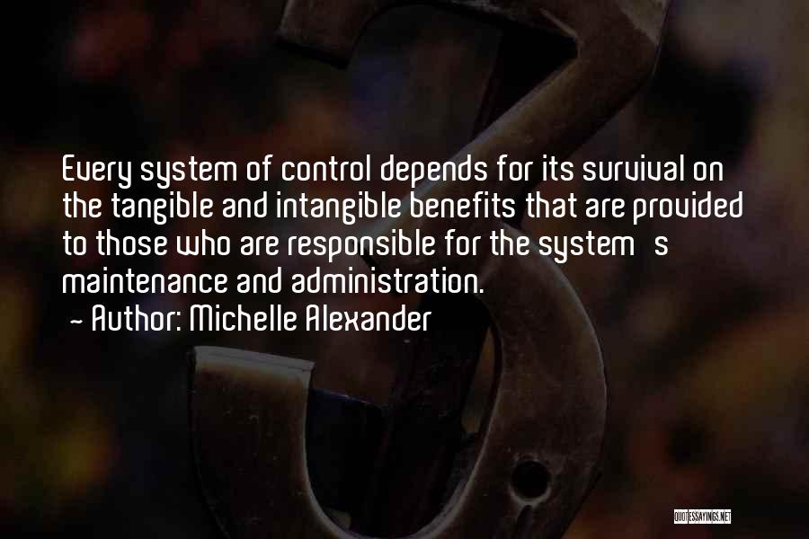 Michelle Alexander Quotes: Every System Of Control Depends For Its Survival On The Tangible And Intangible Benefits That Are Provided To Those Who