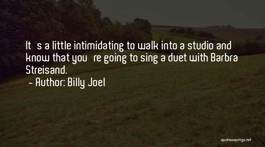 Billy Joel Quotes: It's A Little Intimidating To Walk Into A Studio And Know That You're Going To Sing A Duet With Barbra