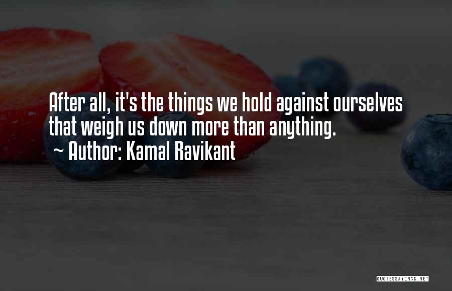 Kamal Ravikant Quotes: After All, It's The Things We Hold Against Ourselves That Weigh Us Down More Than Anything.