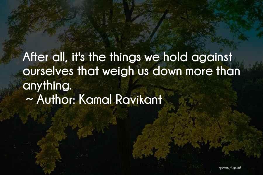 Kamal Ravikant Quotes: After All, It's The Things We Hold Against Ourselves That Weigh Us Down More Than Anything.