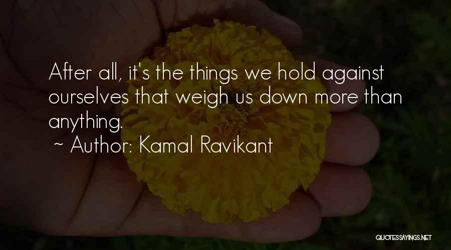 Kamal Ravikant Quotes: After All, It's The Things We Hold Against Ourselves That Weigh Us Down More Than Anything.
