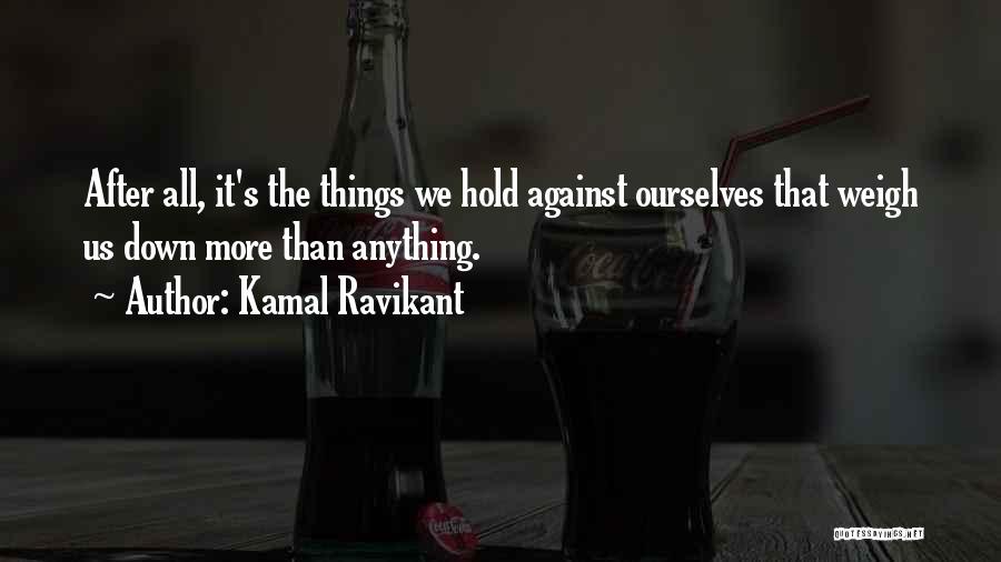 Kamal Ravikant Quotes: After All, It's The Things We Hold Against Ourselves That Weigh Us Down More Than Anything.
