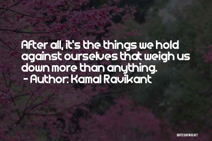 Kamal Ravikant Quotes: After All, It's The Things We Hold Against Ourselves That Weigh Us Down More Than Anything.