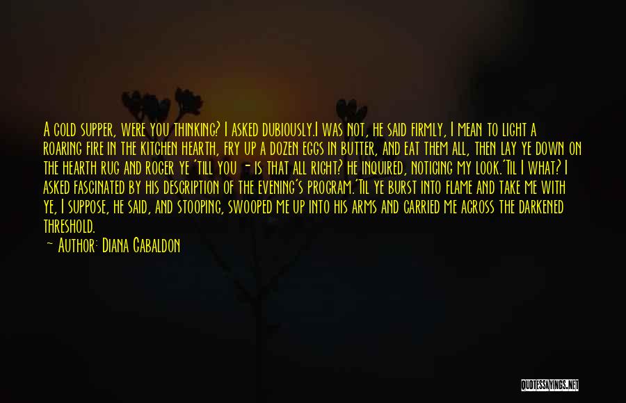 Diana Gabaldon Quotes: A Cold Supper, Were You Thinking? I Asked Dubiously.i Was Not, He Said Firmly, I Mean To Light A Roaring