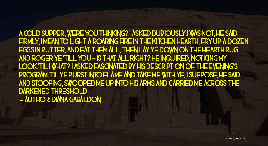 Diana Gabaldon Quotes: A Cold Supper, Were You Thinking? I Asked Dubiously.i Was Not, He Said Firmly, I Mean To Light A Roaring