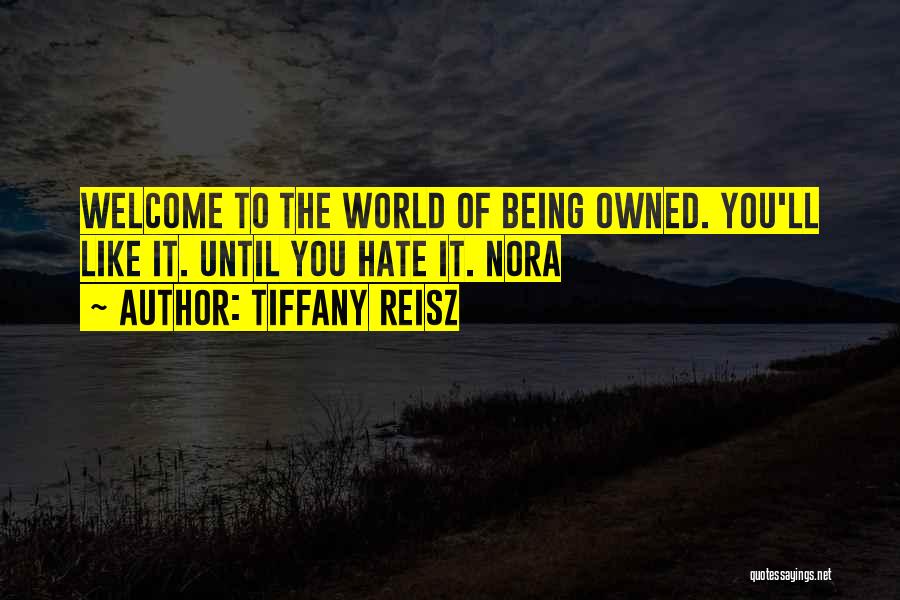 Tiffany Reisz Quotes: Welcome To The World Of Being Owned. You'll Like It. Until You Hate It. Nora