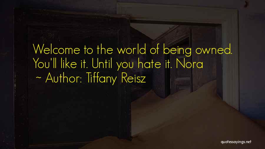 Tiffany Reisz Quotes: Welcome To The World Of Being Owned. You'll Like It. Until You Hate It. Nora