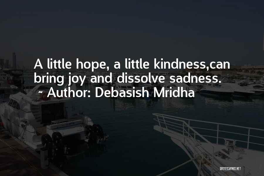 Debasish Mridha Quotes: A Little Hope, A Little Kindness,can Bring Joy And Dissolve Sadness.