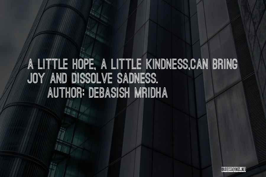 Debasish Mridha Quotes: A Little Hope, A Little Kindness,can Bring Joy And Dissolve Sadness.