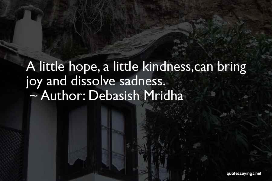 Debasish Mridha Quotes: A Little Hope, A Little Kindness,can Bring Joy And Dissolve Sadness.