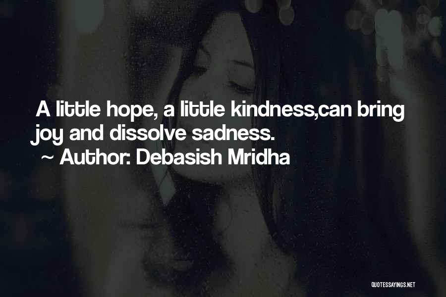 Debasish Mridha Quotes: A Little Hope, A Little Kindness,can Bring Joy And Dissolve Sadness.