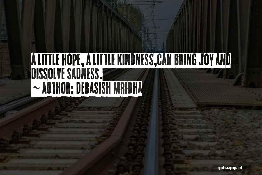 Debasish Mridha Quotes: A Little Hope, A Little Kindness,can Bring Joy And Dissolve Sadness.